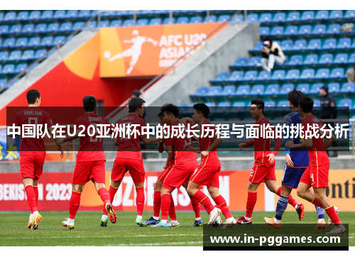中国队在U20亚洲杯中的成长历程与面临的挑战分析