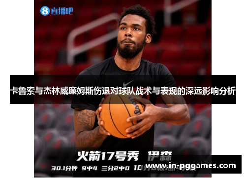 卡鲁索与杰林威廉姆斯伤退对球队战术与表现的深远影响分析