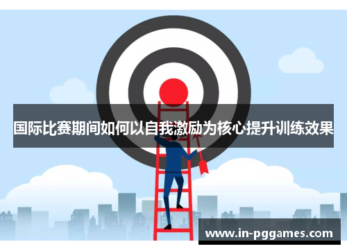 国际比赛期间如何以自我激励为核心提升训练效果
