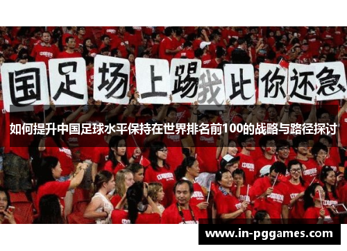 如何提升中国足球水平保持在世界排名前100的战略与路径探讨