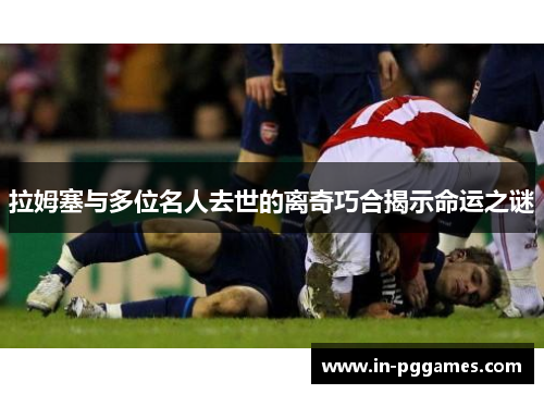 拉姆塞与多位名人去世的离奇巧合揭示命运之谜