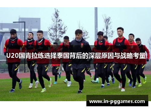 U20国青拉练选择泰国背后的深层原因与战略考量