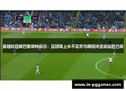 曼城欧冠被巴黎逆转启示：足球场上永不言弃与瞬间决定命运的力量