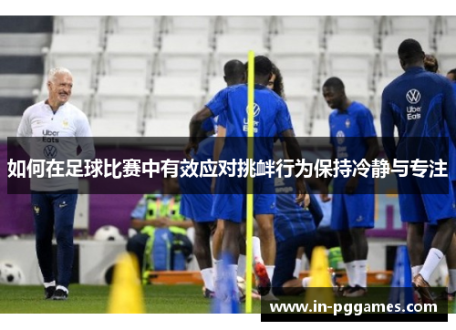 如何在足球比赛中有效应对挑衅行为保持冷静与专注