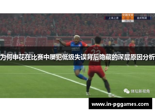为何申花在比赛中屡犯低级失误背后隐藏的深层原因分析