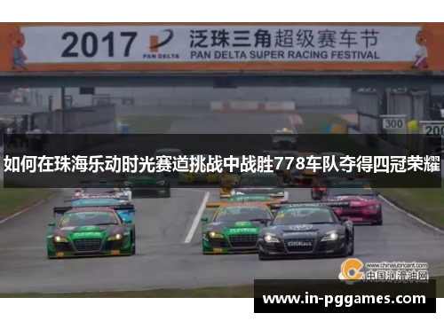如何在珠海乐动时光赛道挑战中战胜778车队夺得四冠荣耀
