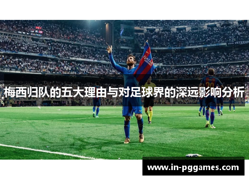 梅西归队的五大理由与对足球界的深远影响分析