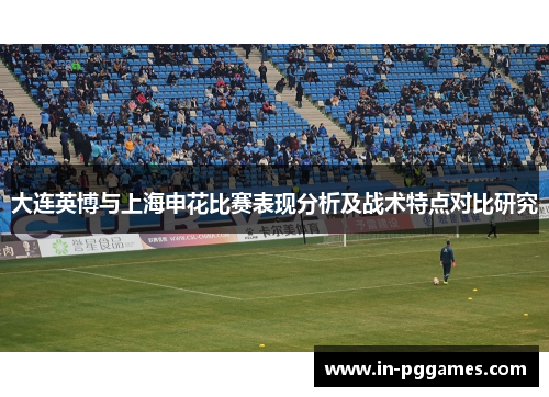 大连英博与上海申花比赛表现分析及战术特点对比研究