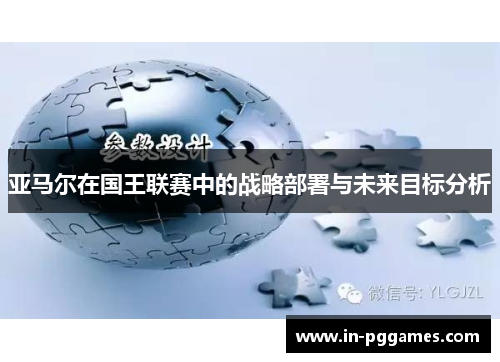 亚马尔在国王联赛中的战略部署与未来目标分析