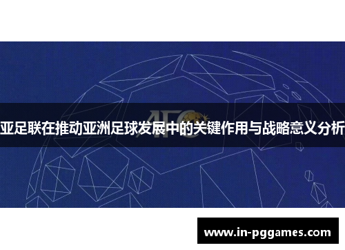 亚足联在推动亚洲足球发展中的关键作用与战略意义分析