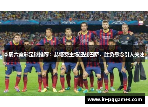 本周六竞彩足球推荐：赫塔费主场迎战巴萨，胜负悬念引人关注