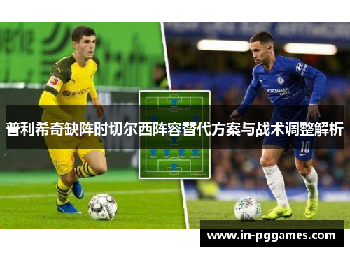 普利希奇缺阵时切尔西阵容替代方案与战术调整解析