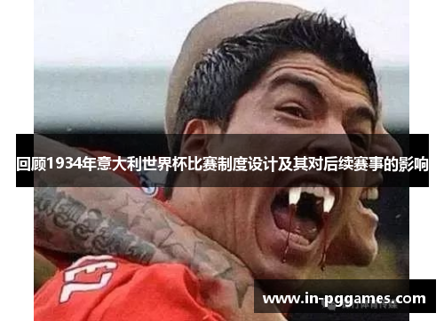 回顾1934年意大利世界杯比赛制度设计及其对后续赛事的影响