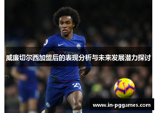 威廉切尔西加盟后的表现分析与未来发展潜力探讨
