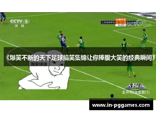 《爆笑不断的天下足球搞笑集锦让你捧腹大笑的经典瞬间》