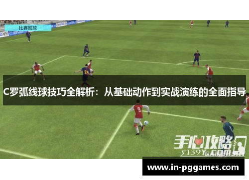 C罗弧线球技巧全解析：从基础动作到实战演练的全面指导