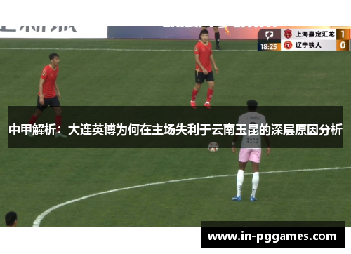 中甲解析：大连英博为何在主场失利于云南玉昆的深层原因分析
