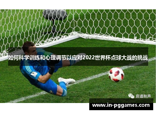 如何科学训练和心理调节以应对2022世界杯点球大战的挑战