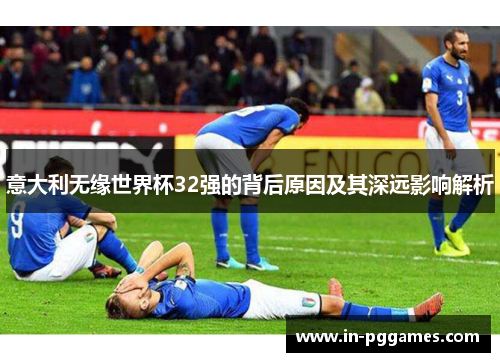 意大利无缘世界杯32强的背后原因及其深远影响解析