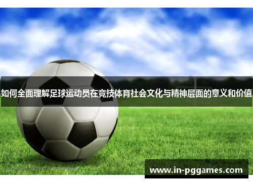 如何全面理解足球运动员在竞技体育社会文化与精神层面的意义和价值