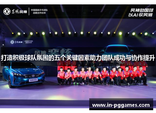 打造积极球队氛围的五个关键因素助力团队成功与协作提升