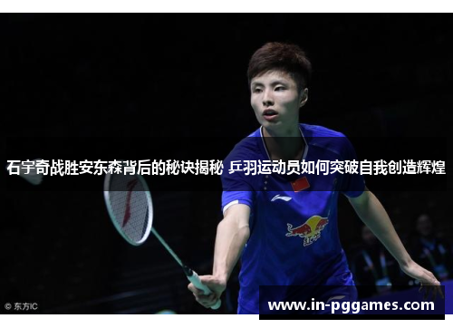 石宇奇战胜安东森背后的秘诀揭秘 乒羽运动员如何突破自我创造辉煌