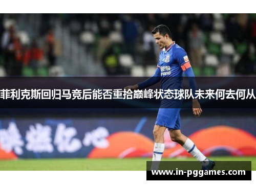 菲利克斯回归马竞后能否重拾巅峰状态球队未来何去何从 菲利克斯回归马竞后能否重拾巅峰状态球队未来何去何从