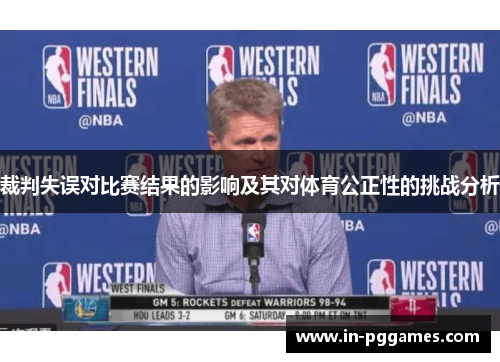 裁判失误对比赛结果的影响及其对体育公正性的挑战分析 裁判失误对比赛结果的影响及其对体育公正性的挑战分析