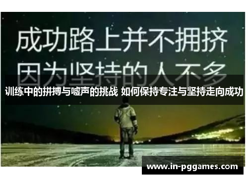 训练中的拼搏与嘘声的挑战 如何保持专注与坚持走向成功 训练中的拼搏与嘘声的挑战 如何保持专注与坚持走向成功