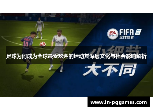 足球为何成为全球最受欢迎的运动其深层文化与社会影响解析 足球为何成为全球最受欢迎的运动其深层文化与社会影响解析