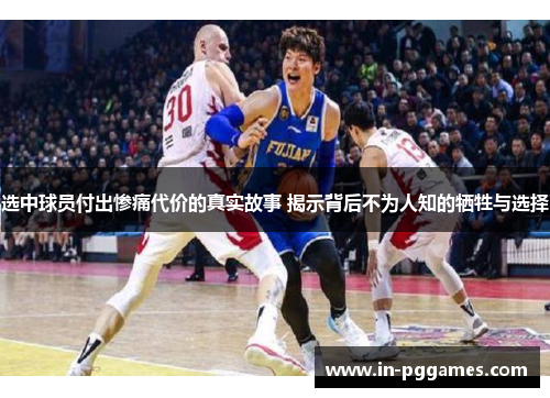 选中球员付出惨痛代价的真实故事 揭示背后不为人知的牺牲与选择