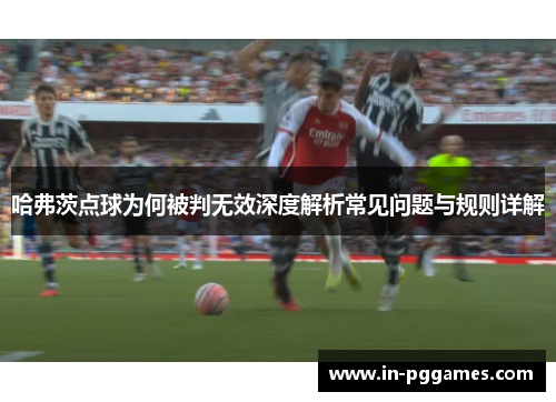 哈弗茨点球为何被判无效深度解析常见问题与规则详解