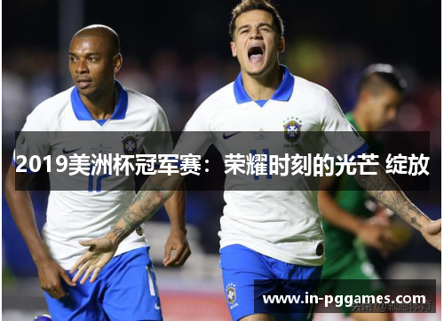 2019美洲杯冠军赛：荣耀时刻的光芒 绽放
