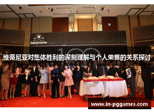 维蒂尼亚对集体胜利的深刻理解与个人荣誉的关系探讨 维蒂尼亚对集体胜利的深刻理解与个人荣誉的关系探讨