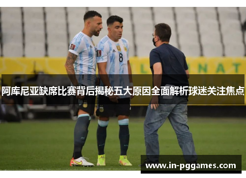 阿库尼亚缺席比赛背后揭秘五大原因全面解析球迷关注焦点 阿库尼亚缺席比赛背后揭秘五大原因全面解析球迷关注焦点