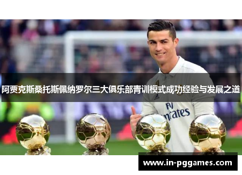阿贾克斯桑托斯佩纳罗尔三大俱乐部青训模式成功经验与发展之道 阿贾克斯桑托斯佩纳罗尔三大俱乐部青训模式成功经验与发展之道