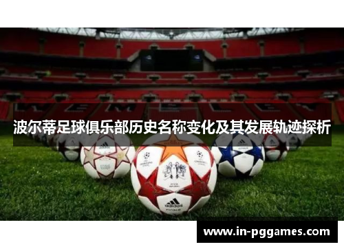 波尔蒂足球俱乐部历史名称变化及其发展轨迹探析