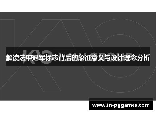 解读法甲冠军标志背后的象征意义与设计理念分析 解读法甲冠军标志背后的象征意义与设计理念分析