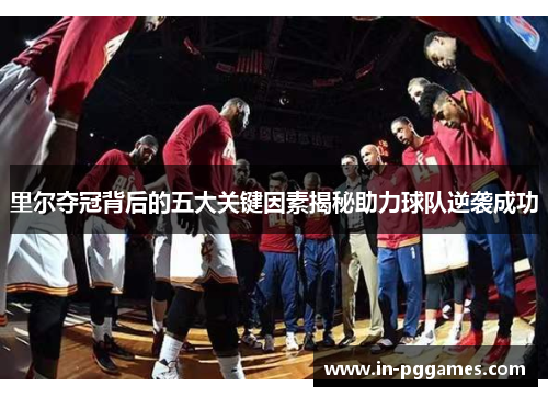 里尔夺冠背后的五大关键因素揭秘助力球队逆袭成功 里尔夺冠背后的五大关键因素揭秘助力球队逆袭成功