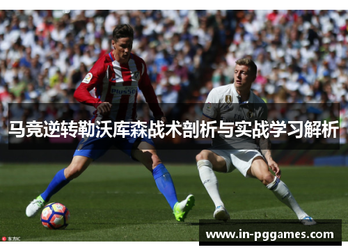 马竞逆转勒沃库森战术剖析与实战学习解析