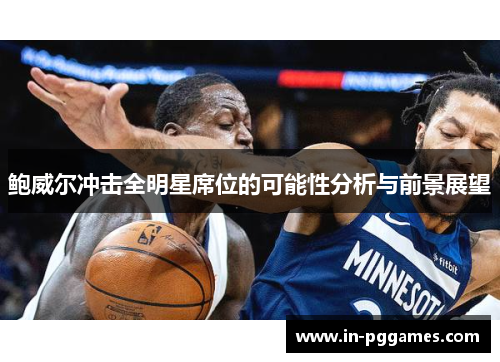 鲍威尔冲击全明星席位的可能性分析与前景展望