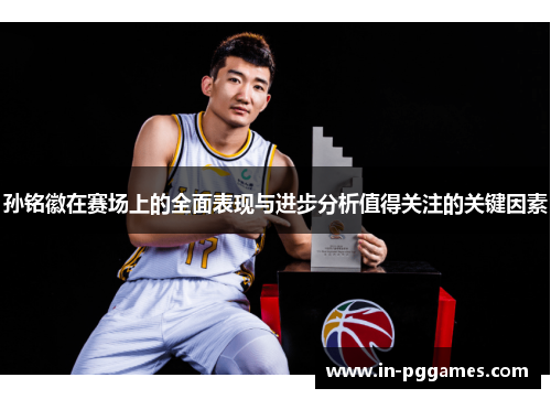 孙铭徽在赛场上的全面表现与进步分析值得关注的关键因素