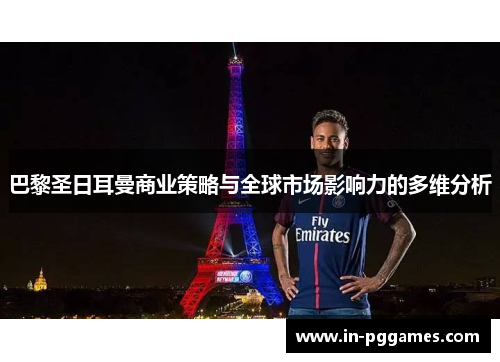巴黎圣日耳曼商业策略与全球市场影响力的多维分析