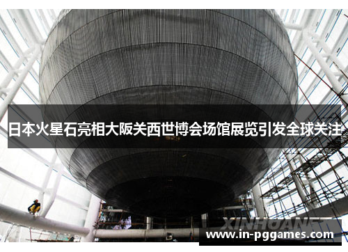 日本火星石亮相大阪关西世博会场馆展览引发全球关注