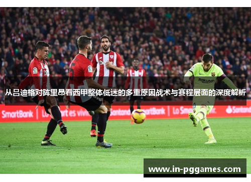 从吕迪格对阵里昂看西甲整体低迷的多重原因战术与赛程层面的深度解析