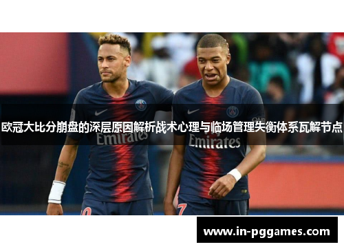 欧冠大比分崩盘的深层原因解析战术心理与临场管理失衡体系瓦解节点