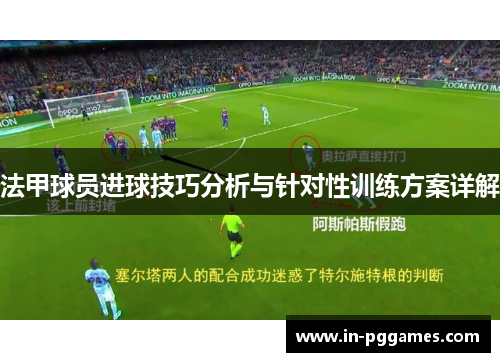 法甲球员进球技巧分析与针对性训练方案详解