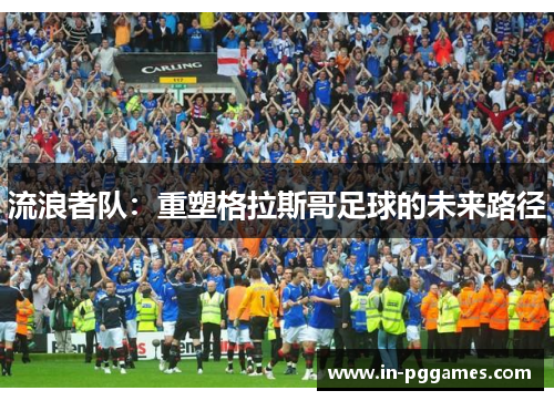 流浪者队：重塑格拉斯哥足球的未来路径