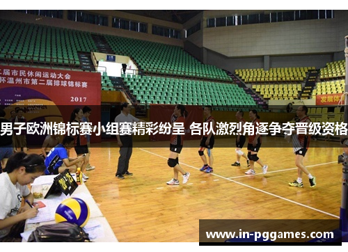 男子欧洲锦标赛小组赛精彩纷呈 各队激烈角逐争夺晋级资格