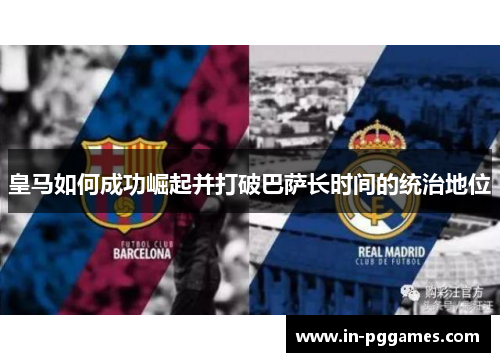 皇马如何成功崛起并打破巴萨长时间的统治地位